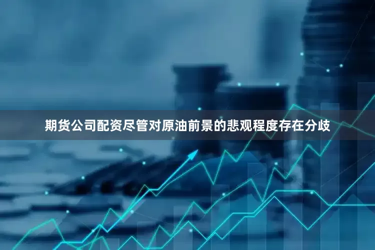 期货公司配资尽管对原油前景的悲观程度存在分歧