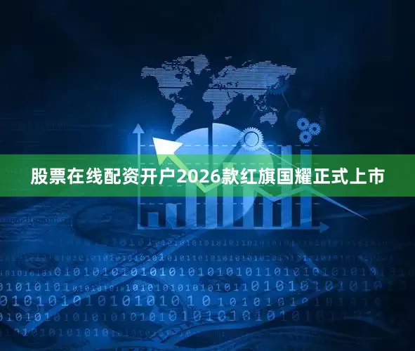 股票在线配资开户2026款红旗国耀正式上市