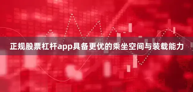 正规股票杠杆app具备更优的乘坐空间与装载能力