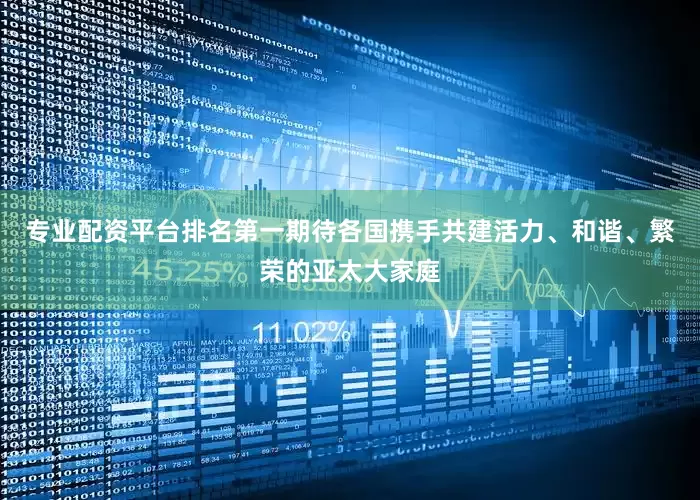 专业配资平台排名第一期待各国携手共建活力、和谐、繁荣的亚太大家庭