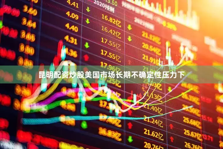 昆明配资炒股美国市场长期不确定性压力下