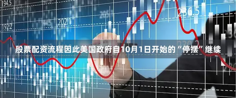 股票配资流程因此美国政府自10月1日开始的“停摆”继续