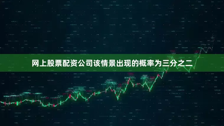 网上股票配资公司该情景出现的概率为三分之二