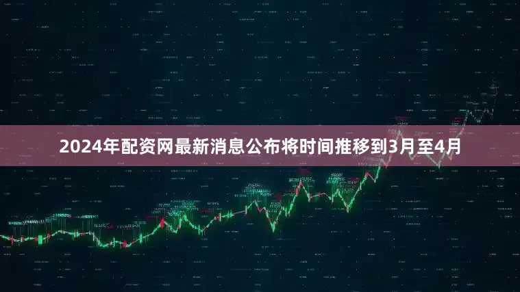 2024年配资网最新消息公布将时间推移到3月至4月